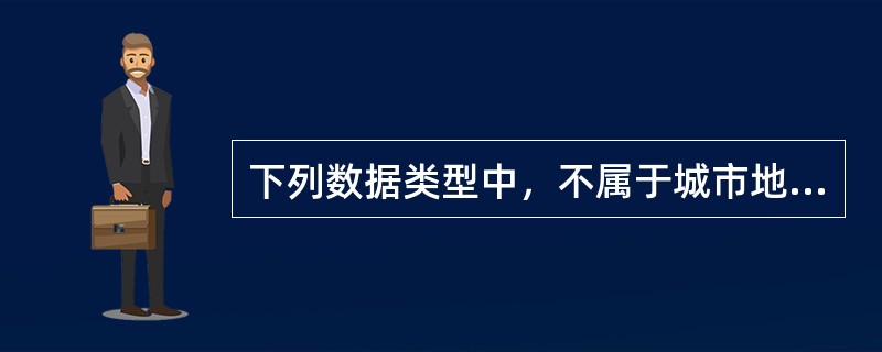 下列数据类型中，不属于城市地理空间框架数据的是（　　）。