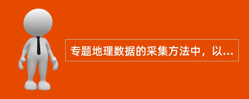 专题地理数据的采集方法中，以Oracle数据库管理软件系统进行采集的是（　　）。