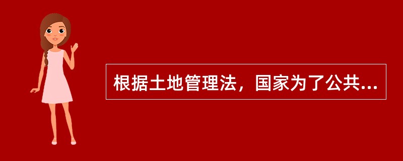 根据土地管理法，国家为了公共利益需要，可以依法对集体所有的土地实行（　　）。[2014年真题]