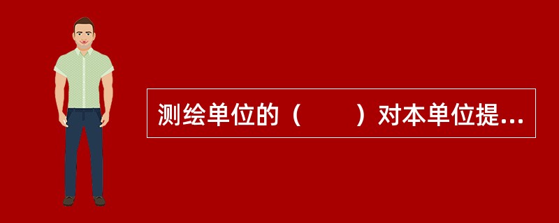 测绘单位的（　　）对本单位提供的测绘成果承担质量责任。