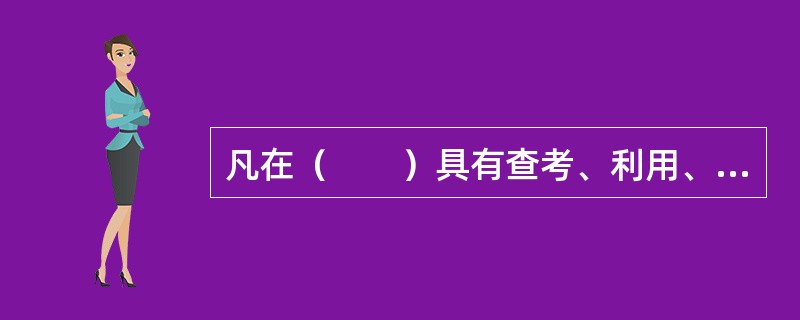 凡在（　　）具有查考、利用、凭证作用的测绘科技档案应列为短期保存。