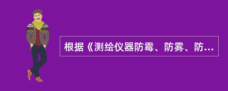 根据《测绘仪器防霉、防雾、防锈》，下列“三防”措施中，错误的是（　　）。