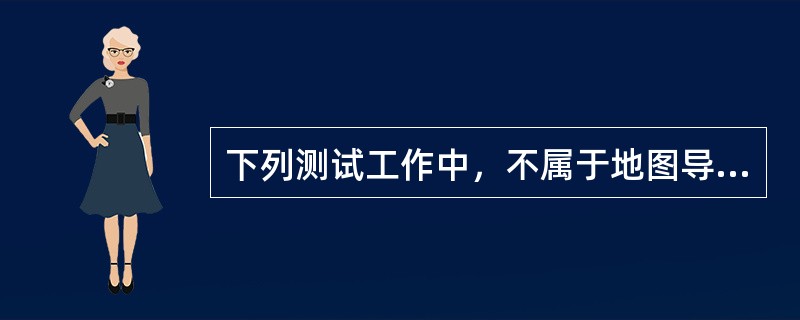 下列测试工作中，不属于地图导航定位产品功能测试的是（　　）。