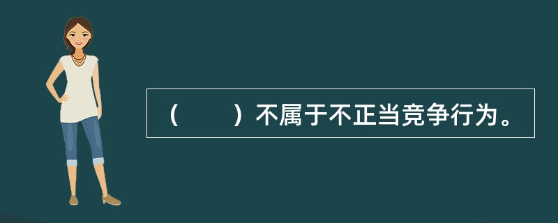 （　　）不属于不正当竞争行为。