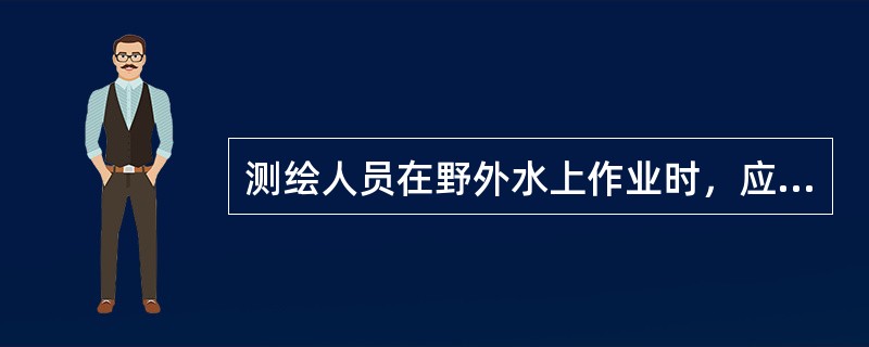 测绘人员在野外水上作业时，应注意（　　）。