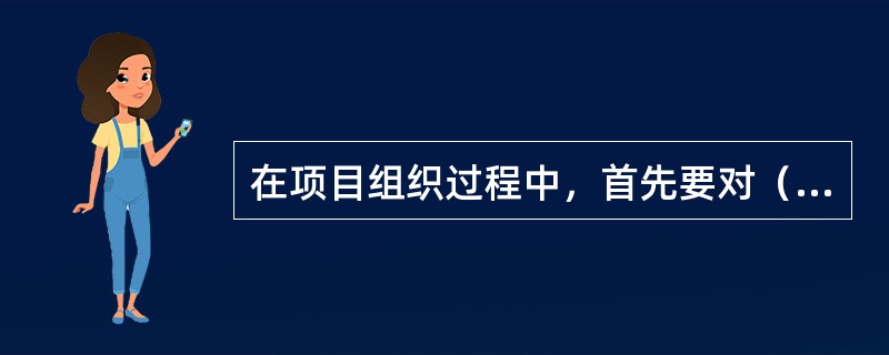 在项目组织过程中，首先要对（　　）进行分解，然后对项目的作业工序进行分解，在此基础上进行人员配备和设备配备。