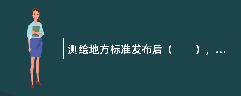 测绘地方标准发布后（　　），省级测绘行政主管部门应当向国家测绘地理信息局备案。