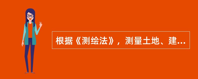 根据《测绘法》，测量土地、建筑物、构筑物和地面其他附着物的权属界址线，应当按照（　　）确定的权属界线的界址点、界址线或者提供的有关登记资料和附图进行。[2015年真题]