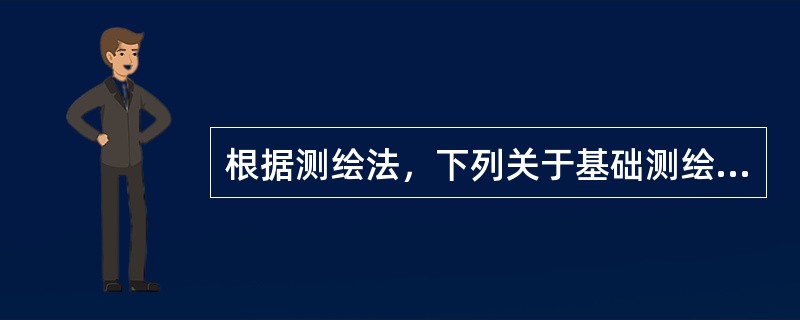 根据测绘法，下列关于基础测绘的表述正确的是（　　）。