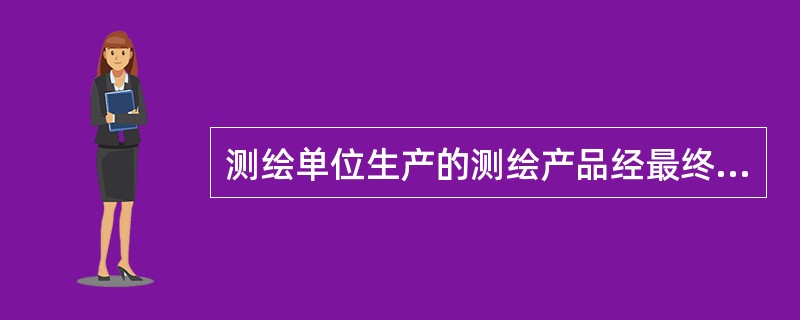 测绘单位生产的测绘产品经最终检查并按照《测绘产品质量评定标准》评定产品质量后，负责最终测绘产品质量核定的机构是（　　）。[2011年真题]