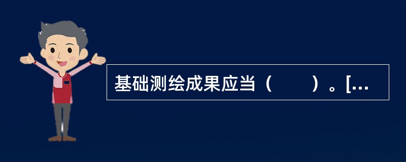 基础测绘成果应当（　　）。[2013年真题]