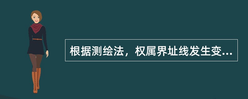 根据测绘法，权属界址线发生变化时，应当及时进行（　　）。