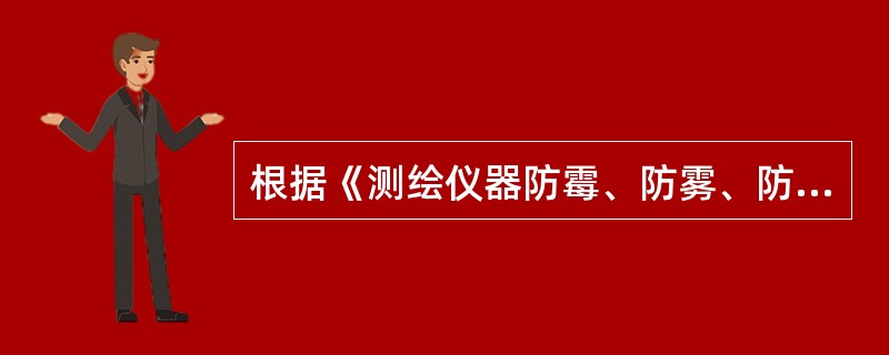 根据《测绘仪器防霉、防雾、防锈》，下列测绘仪器三防中，错误的是（　　）。