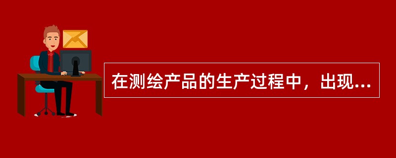 在测绘产品的生产过程中，出现以下选项情况时，无须与顾客沟通的是（　　）。