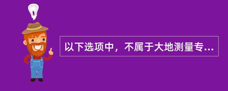 以下选项中，不属于大地测量专业范畴的是（　　）。