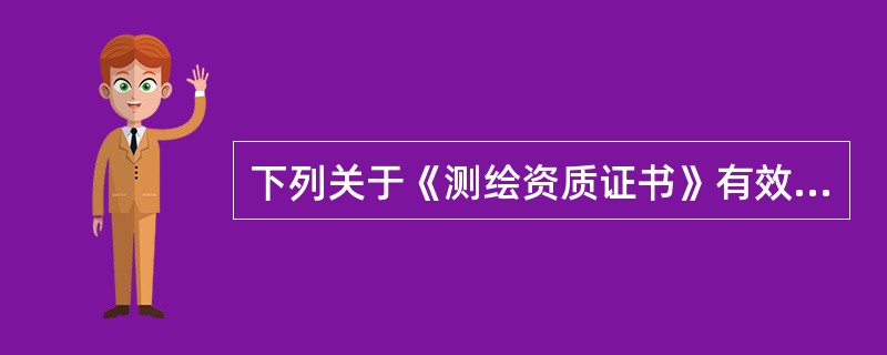 下列关于《测绘资质证书》有效期的说法中，正确的是（　　）。