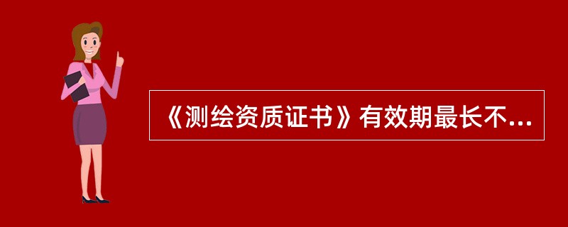 《测绘资质证书》有效期最长不超过（　　）。[2012年真题]