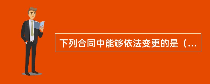 下列合同中能够依法变更的是（　　）。