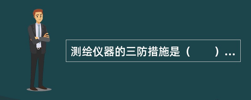 测绘仪器的三防措施是（　　）。[2012年真题]