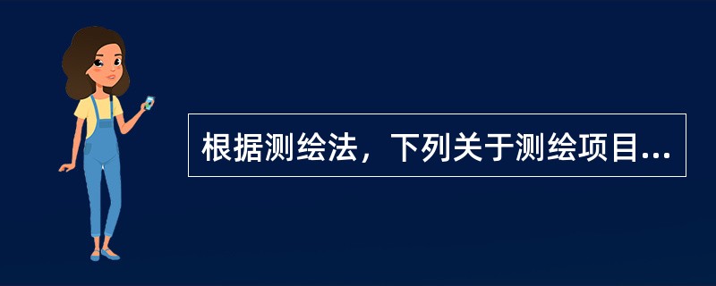 根据测绘法，下列关于测绘项目的说法中，错误的是（　　）。