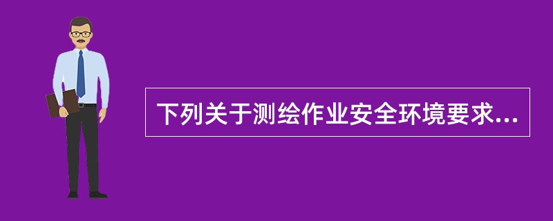 下列关于测绘作业安全环境要求说法错误的是（　　）。