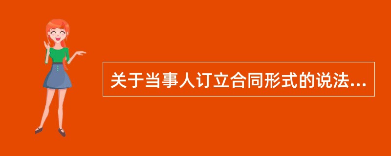 关于当事人订立合同形式的说法，错误的是（　　）。