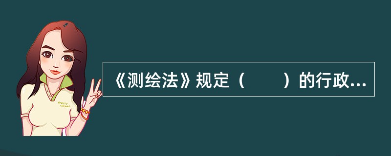 《测绘法》规定（　　）的行政处罚，由颁发资质证书的部门确定。[2012年真题]