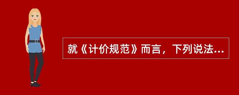 就《计价规范》而言，下列说法中错误的是（　）。