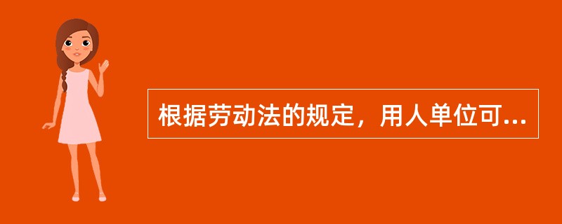 根据劳动法的规定，用人单位可以解除劳动合同的情况是（　）。