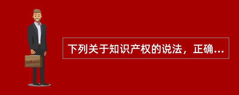 下列关于知识产权的说法，正确的是（　）。