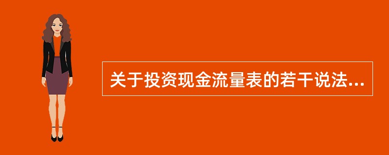 关于投资现金流量表的若干说法中，正确的有（）。