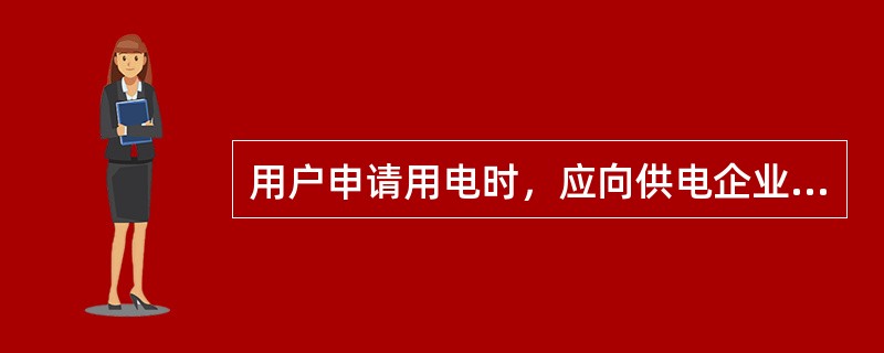 用户申请用电时，应向供电企业提供用电工程项目批准的文件及有关的用电资料不包括（）。