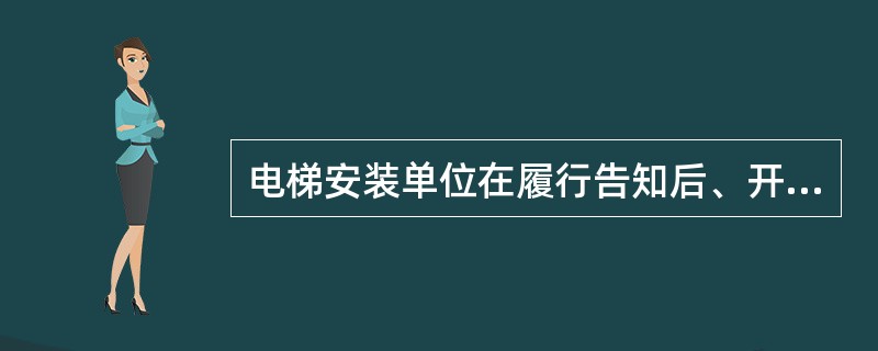 电梯安装单位在履行告知后、开始施工前应向规定的检验机构申请（）。