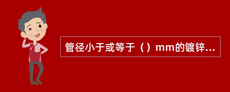 管径小于或等于（）mm的镀锌钢管宜用螺纹连接。