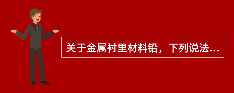 关于金属衬里材料铅，下列说法错误的是（）。