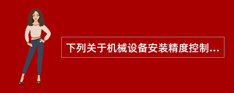 下列关于机械设备安装精度控制做法，错误的是（）。