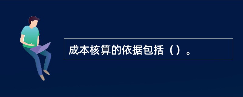 成本核算的依据包括（）。