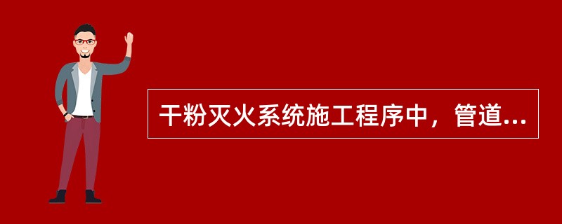 干粉灭火系统施工程序中，管道安装的紧前程序是（  ）。