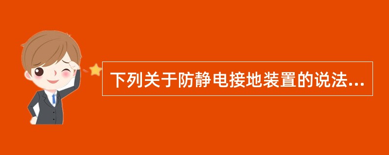 下列关于防静电接地装置的说法中，正确的有（　　）