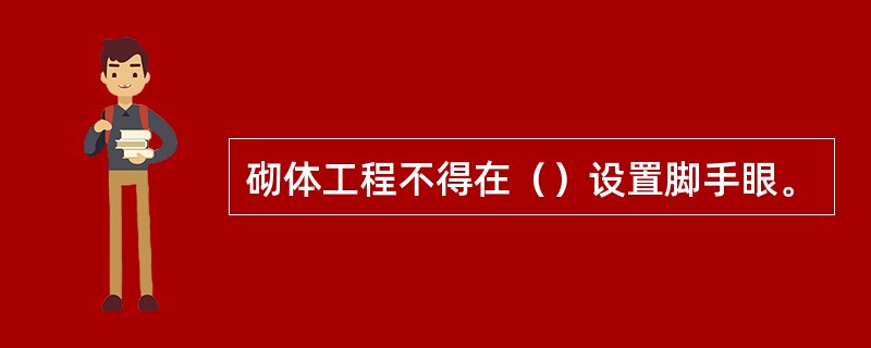 砌体工程不得在（）设置脚手眼。