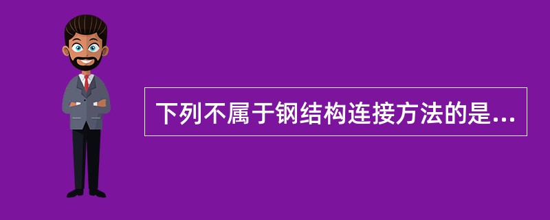 下列不属于钢结构连接方法的是（　）。