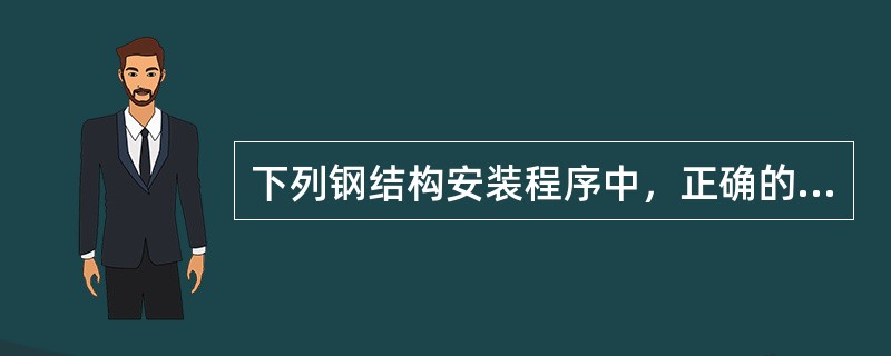 下列钢结构安装程序中，正确的是（　　）。