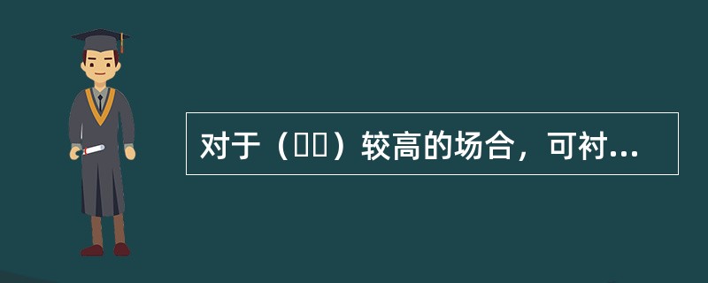 对于（  ）较高的场合，可衬耐蚀金属。