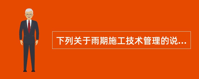下列关于雨期施工技术管理的说法中，错误的是（　）。
