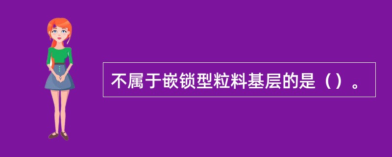 不属于嵌锁型粒料基层的是（）。