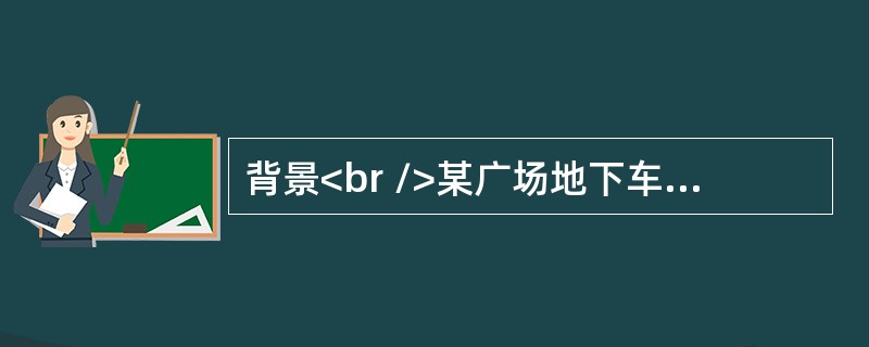 背景<br />某广场地下车库工程，建筑面积18000m2。建设单位和某施工单位根据《建设工程施工合同（示范文本）》（GF-2013-0201）签订了该工程的施工承包合同，合同工期140d