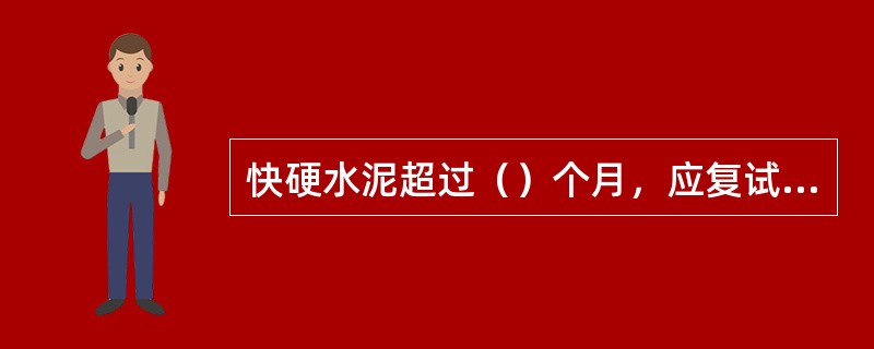 快硬水泥超过（）个月，应复试并按照复试结果使用。