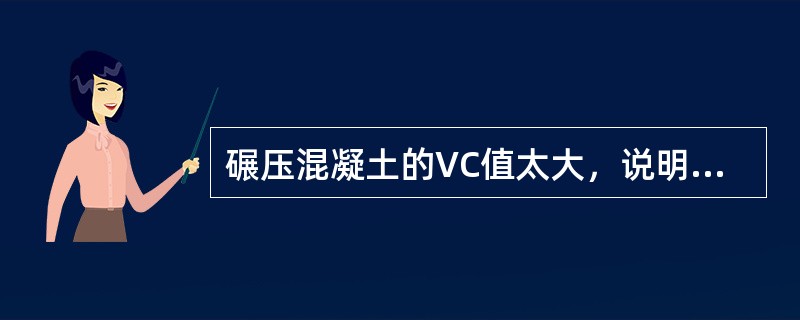 碾压混凝土的VC值太大，说明（）。