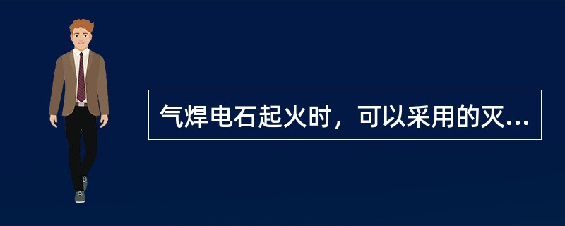 气焊电石起火时，可以采用的灭火材料或器材是（　）。</p>