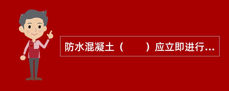 防水混凝土（　　）应立即进行养护，养护时间不得少于14d。